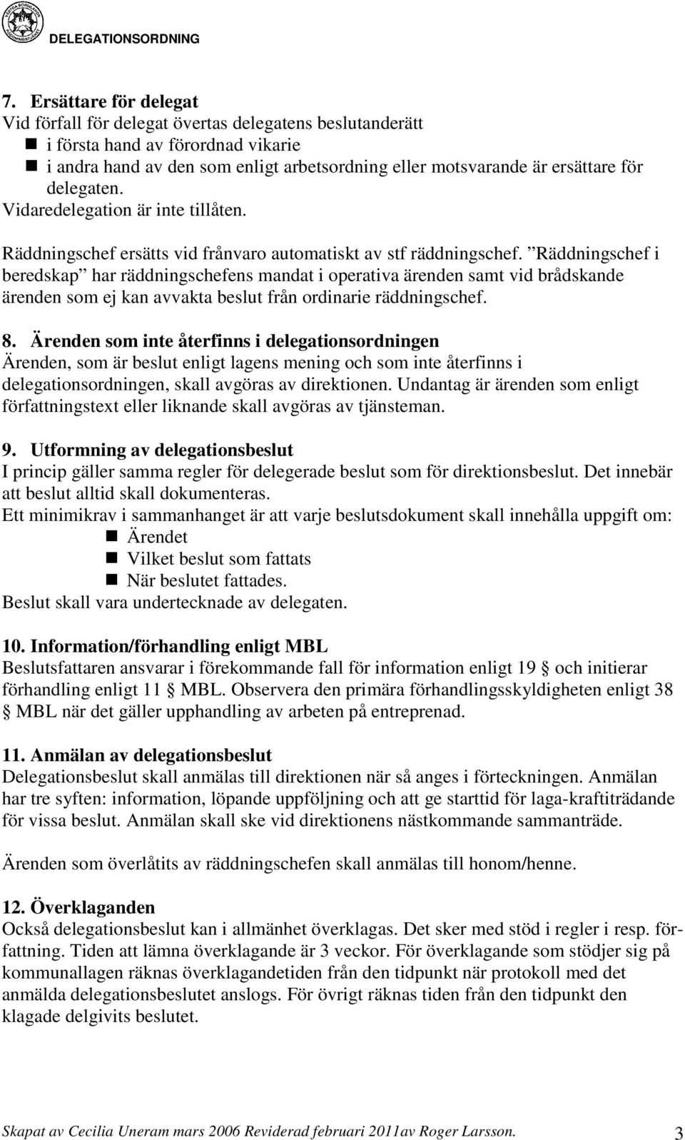 delegaten. Vidaredelegation är inte tillåten. Räddningschef ersätts vid frånvaro automatiskt av stf räddningschef.