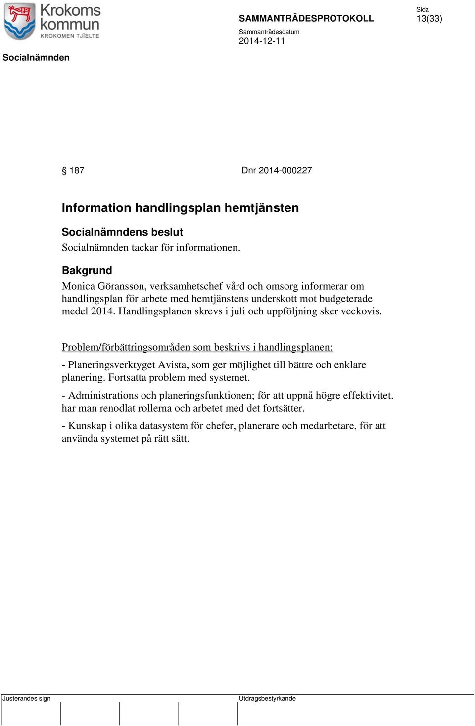 Handlingsplanen skrevs i juli och uppföljning sker veckovis.