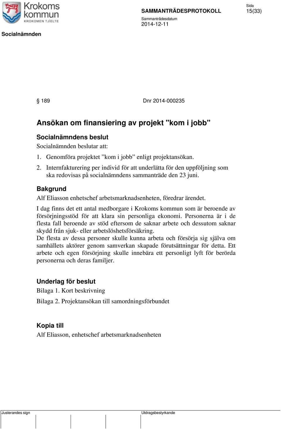 Personerna är i de flesta fall beroende av stöd eftersom de saknar arbete och dessutom saknar skydd från sjuk- eller arbetslöshetsförsäkring.