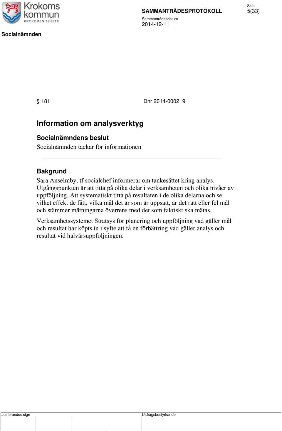Att systematiskt titta på resultaten i de olika delarna och se vilket effekt de fått, vilka mål det är som är uppsatt, är det rätt eller fel mål och stämmer