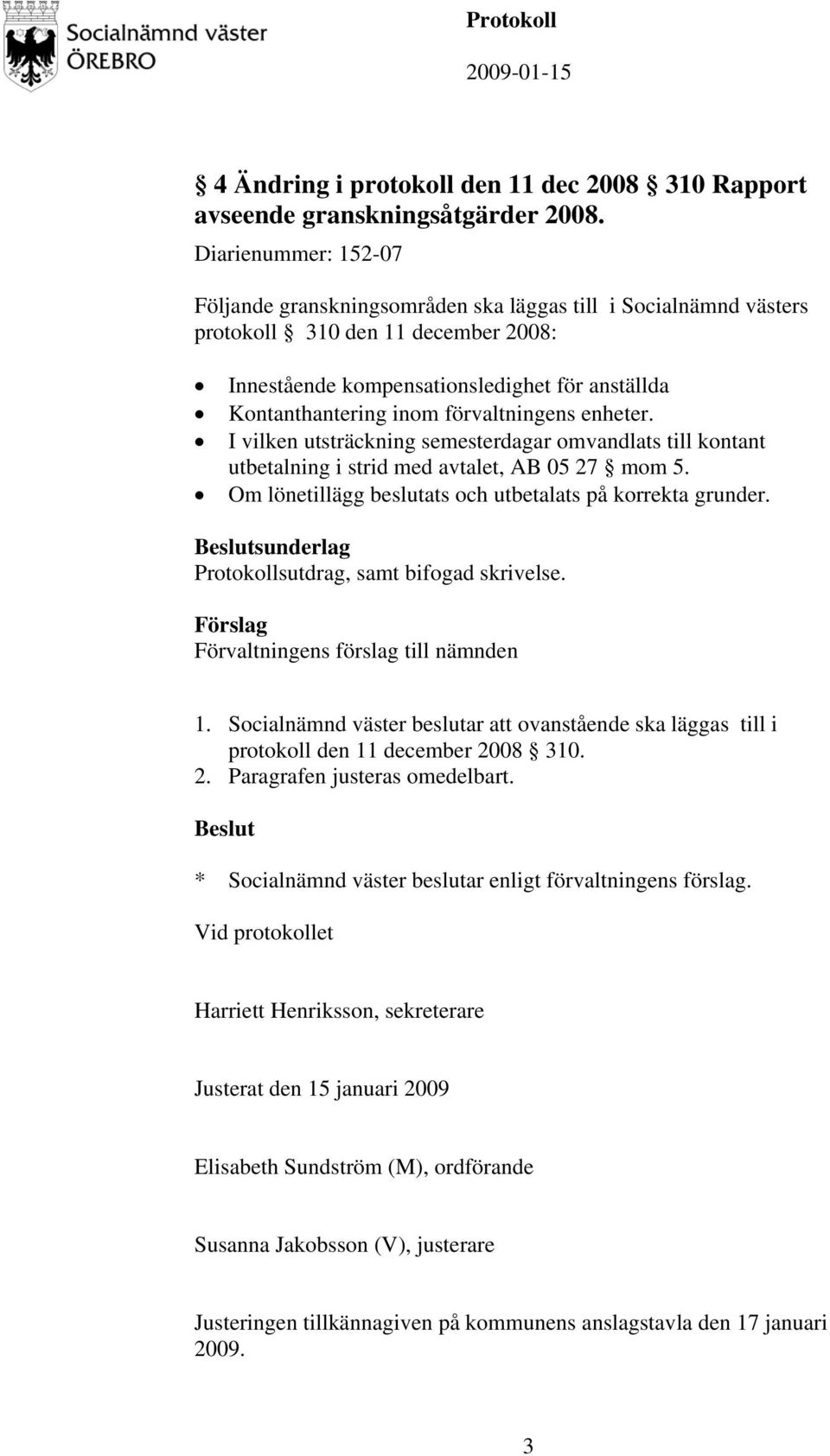 förvaltningens enheter. I vilken utsträckning semesterdagar omvandlats till kontant utbetalning i strid med avtalet, AB 05 27 mom 5. Om lönetillägg beslutats och utbetalats på korrekta grunder.