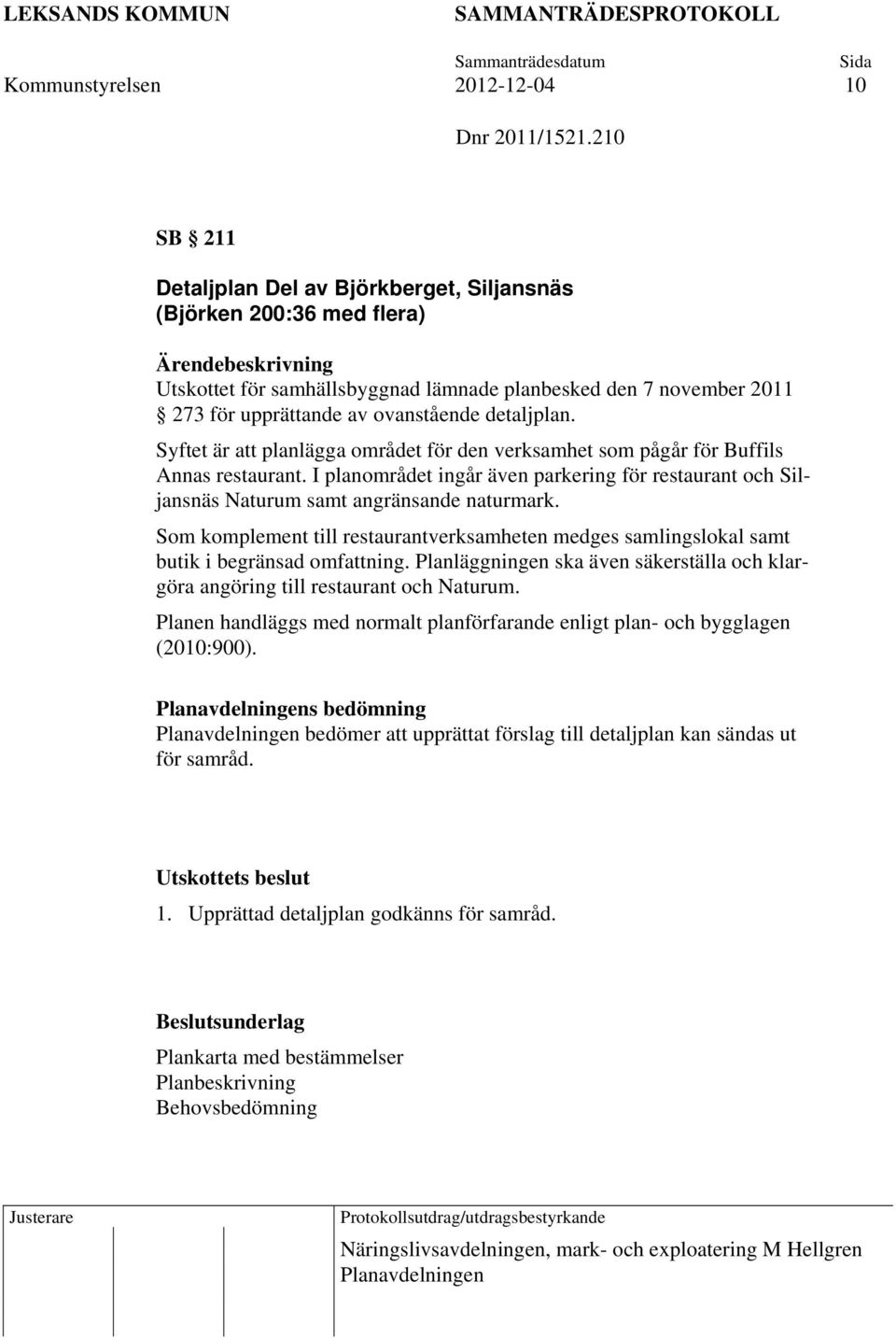 Syftet är att planlägga området för den verksamhet som pågår för Buffils Annas restaurant. I planområdet ingår även parkering för restaurant och Siljansnäs Naturum samt angränsande naturmark.
