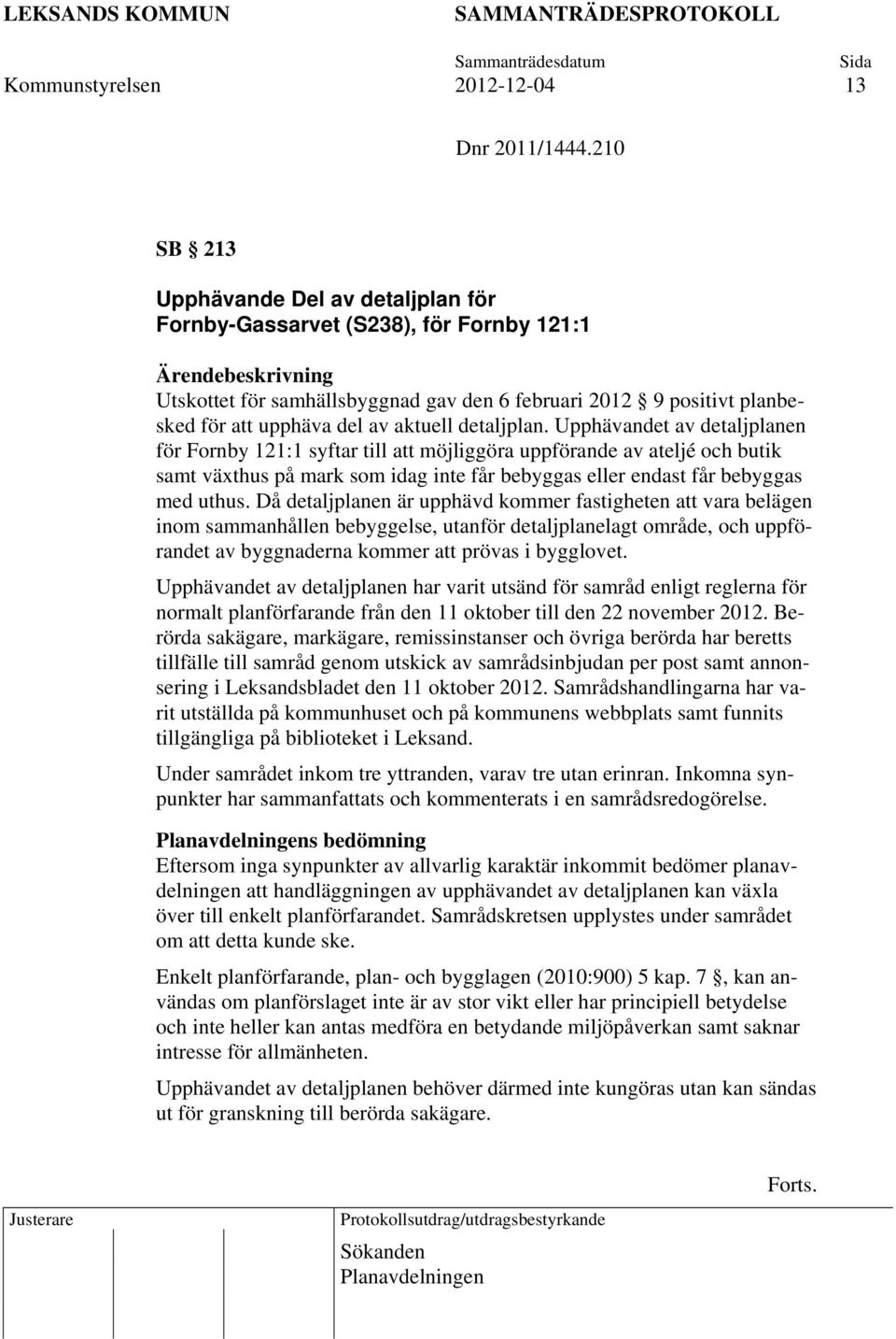 detaljplan. Upphävandet av detaljplanen för Fornby 121:1 syftar till att möjliggöra uppförande av ateljé och butik samt växthus på mark som idag inte får bebyggas eller endast får bebyggas med uthus.