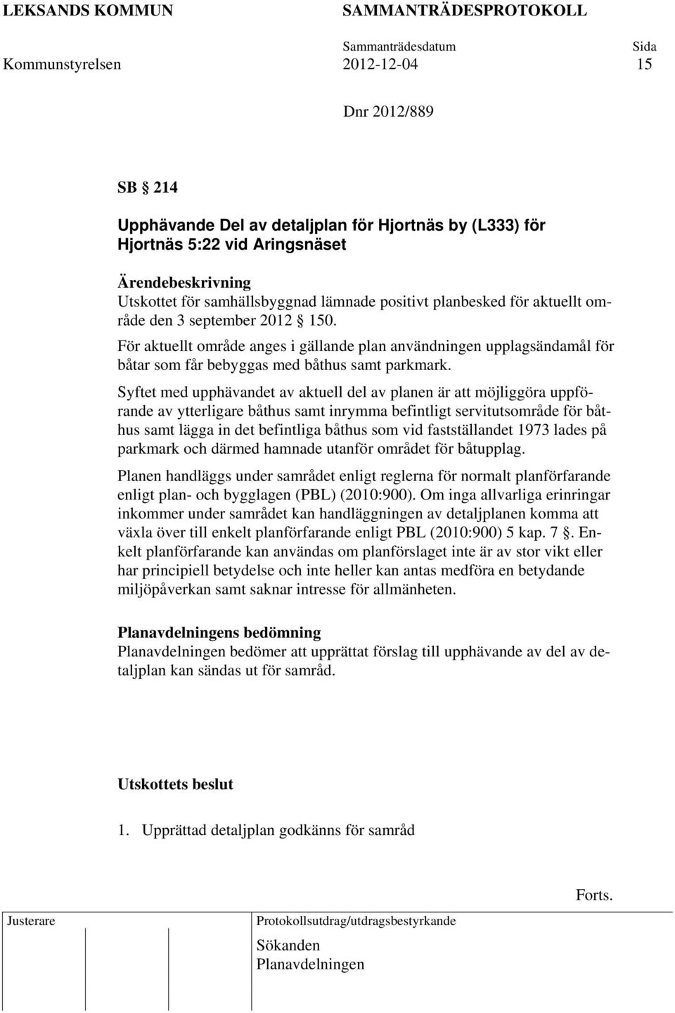 Syftet med upphävandet av aktuell del av planen är att möjliggöra uppförande av ytterligare båthus samt inrymma befintligt servitutsområde för båthus samt lägga in det befintliga båthus som vid