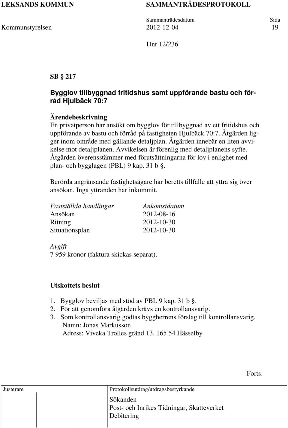 Avvikelsen är förenlig med detaljplanens syfte. Åtgärden överensstämmer med förutsättningarna för lov i enlighet med plan- och bygglagen (PBL) 9 kap. 31 b.