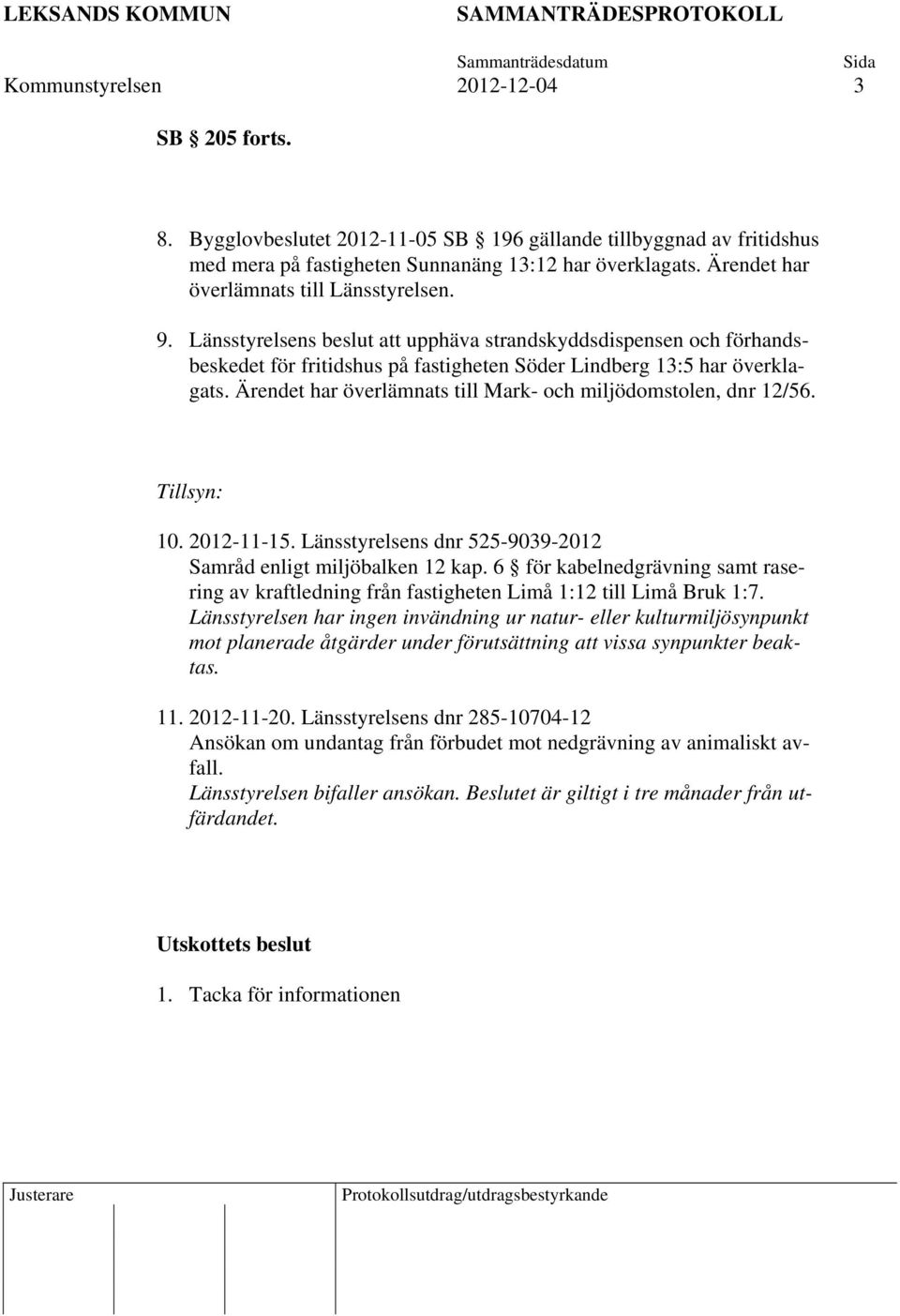 Ärendet har överlämnats till Mark- och miljödomstolen, dnr 12/56. Tillsyn: 10. 2012-11-15. Länsstyrelsens dnr 525-9039-2012 Samråd enligt miljöbalken 12 kap.
