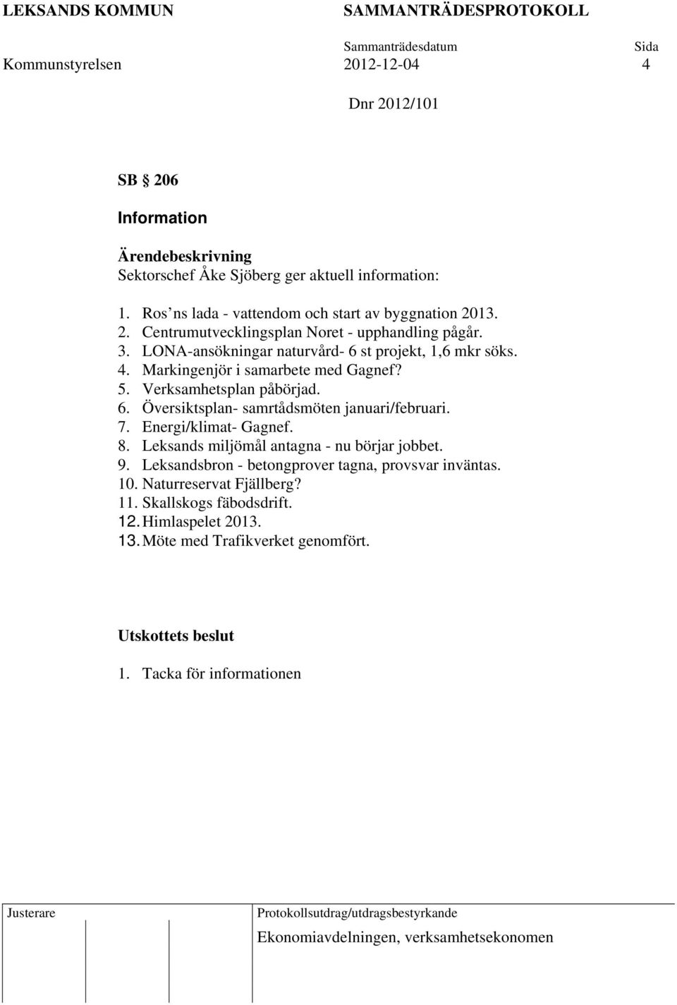7. Energi/klimat- Gagnef. 8. Leksands miljömål antagna - nu börjar jobbet. 9. Leksandsbron - betongprover tagna, provsvar inväntas. 10. Naturreservat Fjällberg? 11.