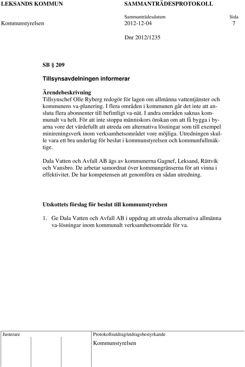 För att inte stoppa människors önskan om att få bygga i byarna vore det värdefullt att utreda om alternativa lösningar som till exempel minireningsverk inom verksamhetsområdet vore möjliga.