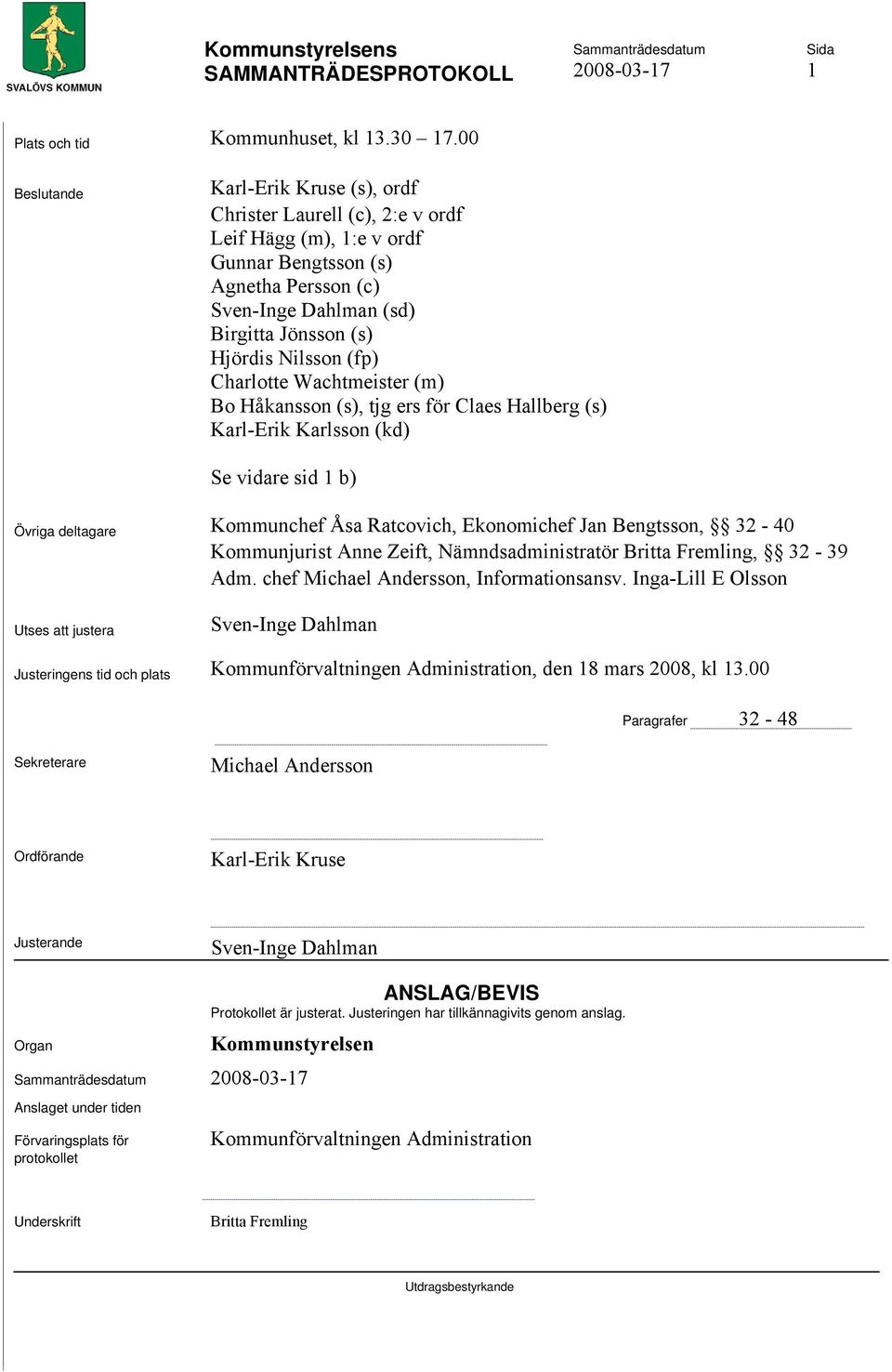 (fp) Charlotte Wachtmeister (m) Bo Håkansson (s), tjg ers för Claes Hallberg (s) Karl-Erik Karlsson (kd) Se vidare sid 1 b) Övriga deltagare Kommunchef Åsa Ratcovich, Ekonomichef Jan Bengtsson, 32-40