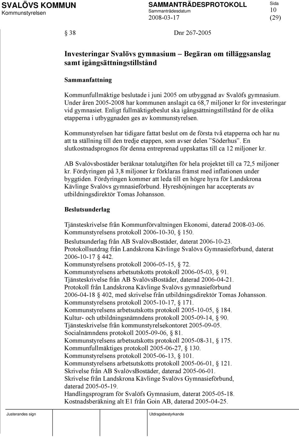 Enligt fullmäktigebeslut ska igångsättningstillstånd för de olika etapperna i utbyggnaden ges av kommunstyrelsen.