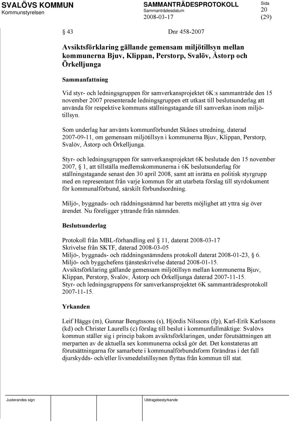 miljötillsyn. Som underlag har använts kommunförbundet Skånes utredning, daterad 2007-09-11, om gemensam miljötillsyn i kommunerna Bjuv, Klippan, Perstorp, Svalöv, Åstorp och Örkelljunga.