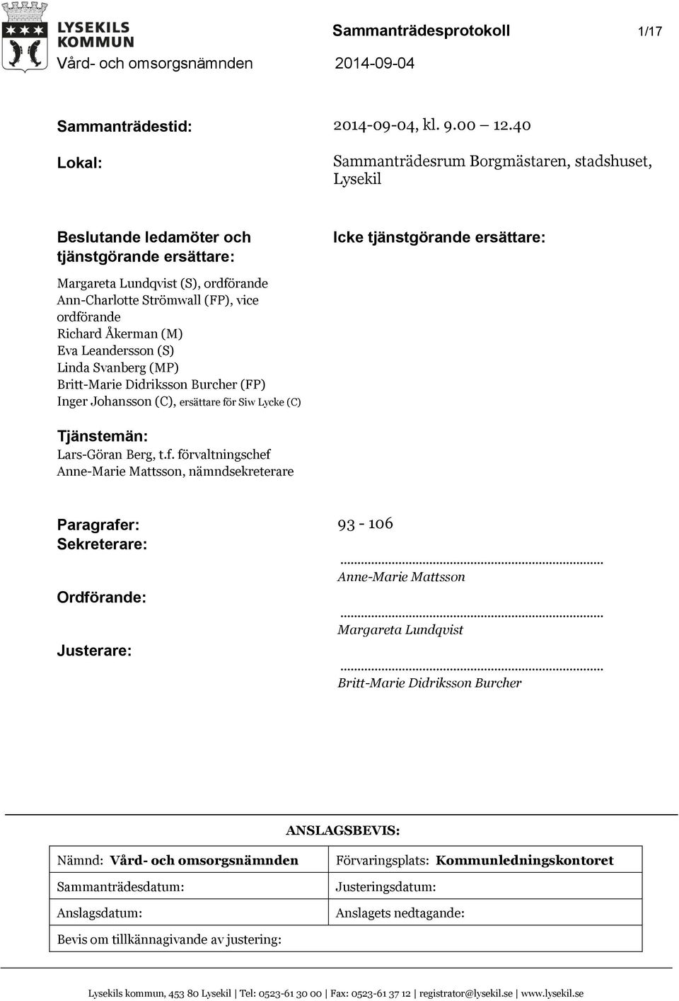 (FP), vice ordförande Richard Åkerman (M) Eva Leandersson (S) Linda Svanberg (MP) Britt-Marie Didriksson Burcher (FP) Inger Johansson (C), ersättare för Siw Lycke (C) Tjänstemän: Lars-Göran Berg, t.f. förvaltningschef Anne-Marie Mattsson, nämndsekreterare Paragrafer: 93-106 Sekreterare:.