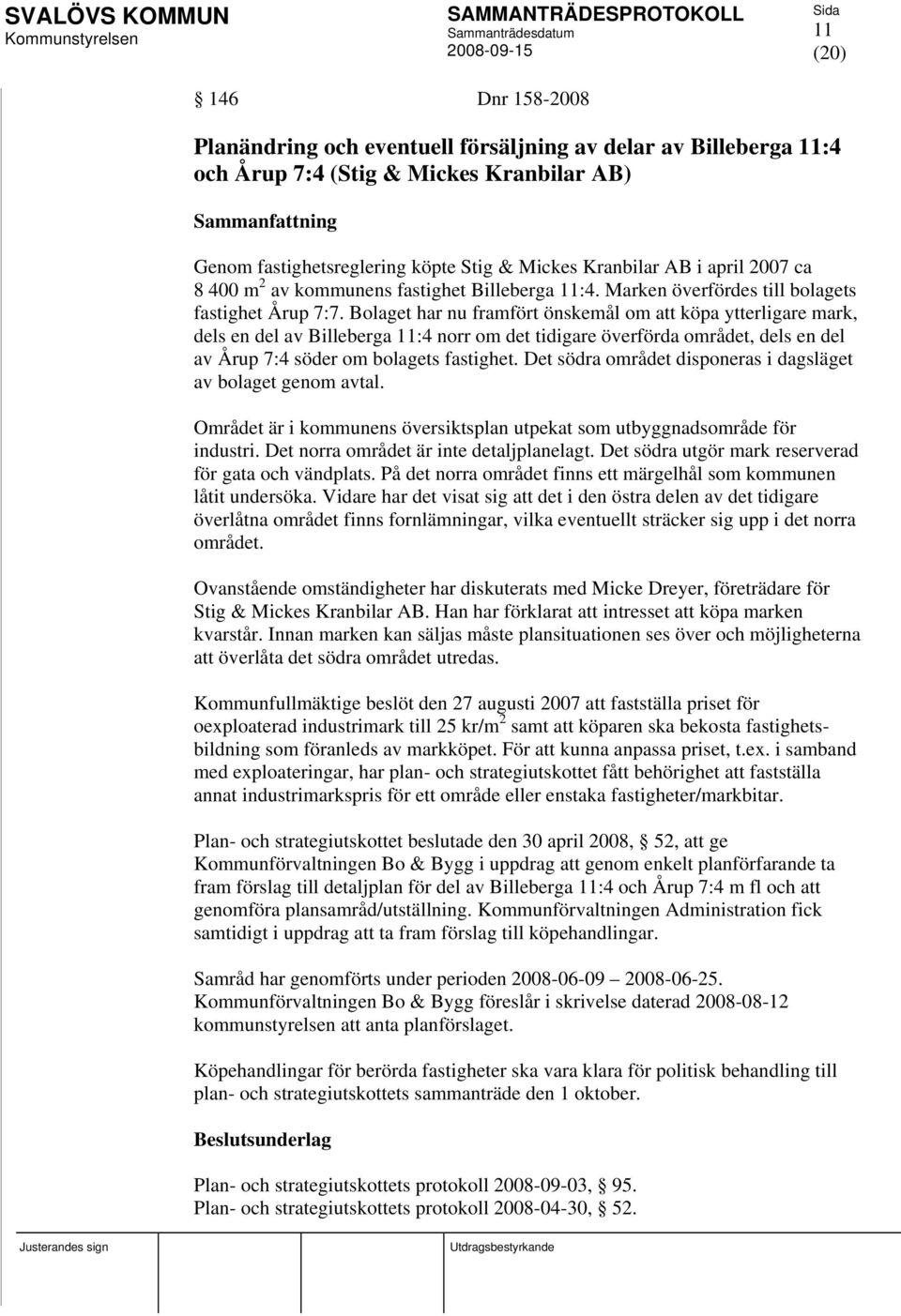 Bolaget har nu framfört önskemål om att köpa ytterligare mark, dels en del av Billeberga 11:4 norr om det tidigare överförda området, dels en del av Årup 7:4 söder om bolagets fastighet.