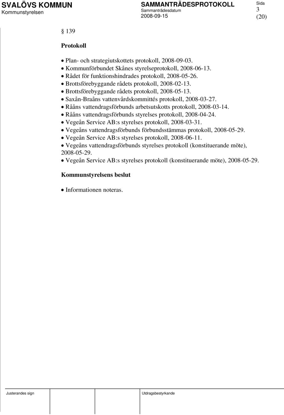 Rååns vattendragsförbunds arbetsutskotts protokoll, 2008-03-14. Rååns vattendragsförbunds styrelses protokoll, 2008-04-24. Vegeån Service AB:s styrelses protokoll, 2008-03-31.