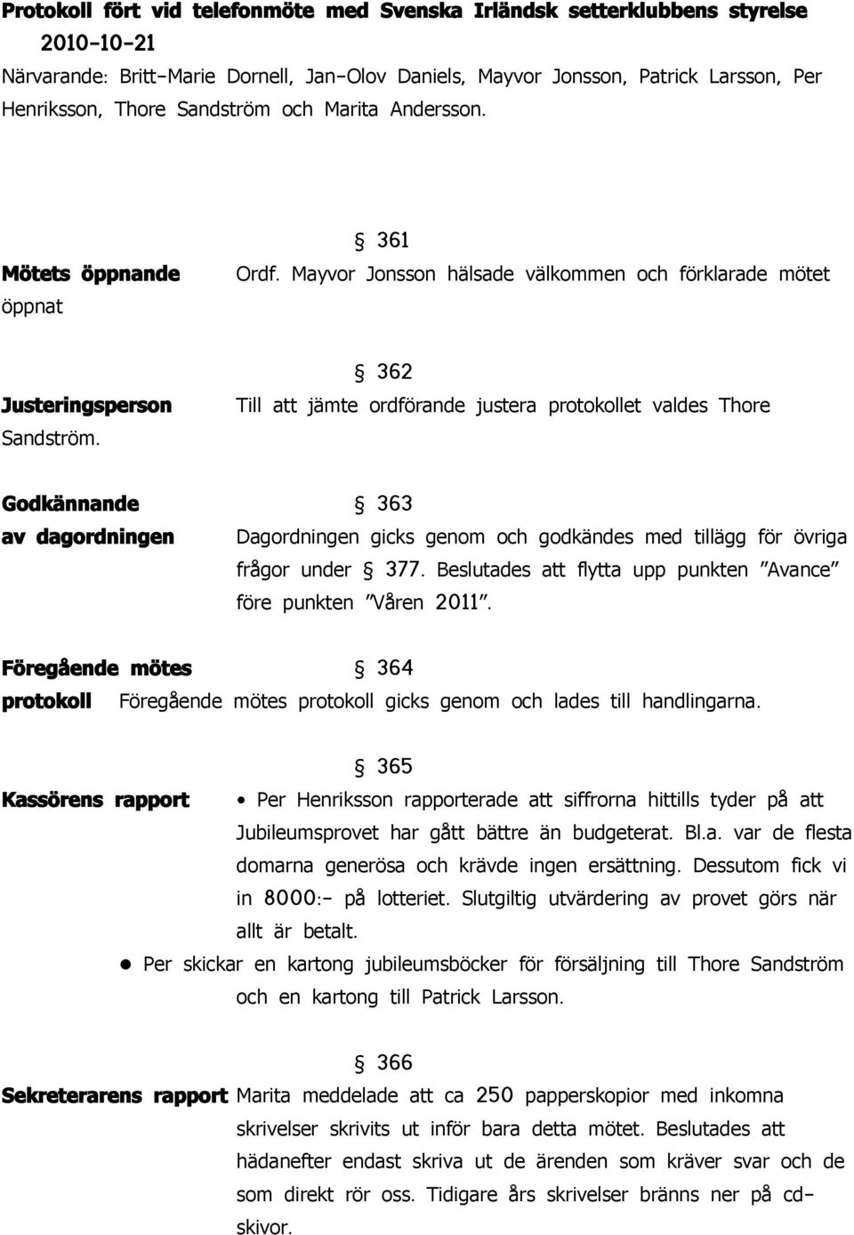 362 Till att jämte ordförande justera protokollet valdes Thore Godkännande 363 av dagordningen Dagordningen gicks genom och godkändes med tillägg för övriga frågor under 377. före punkten Våren 2011.