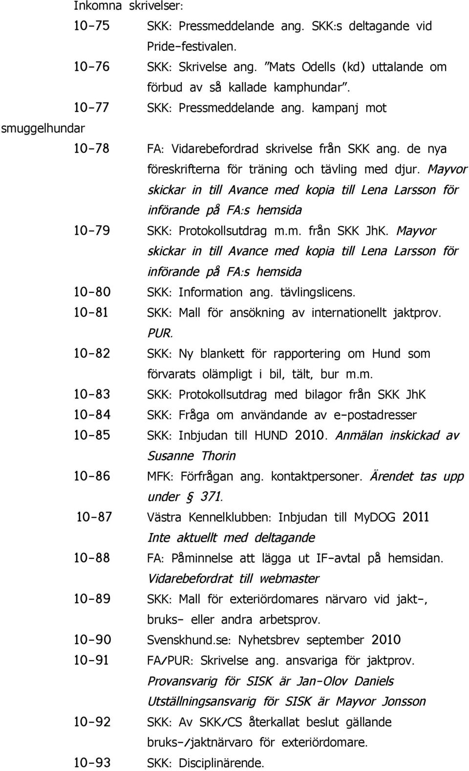 skickar in till Avance med kopia till Lena Larsson för införande på FA: s hemsida 10-79 SKK: Protokollsutdrag m. m. från SKK JhK.