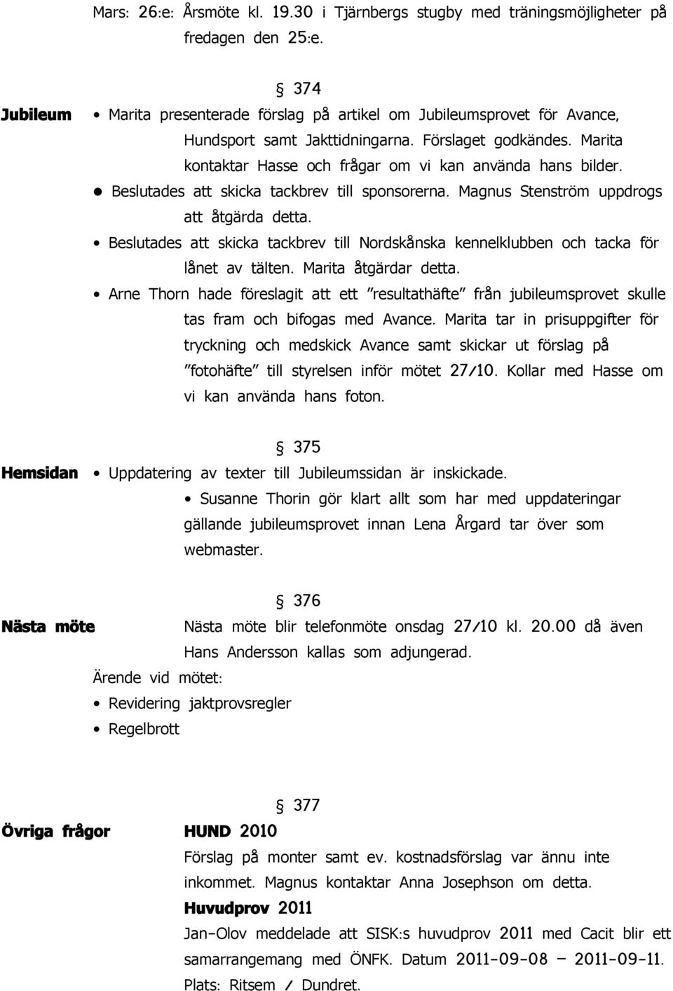 Marita kontaktar Hasse och frågar om vi kan använda hans bilder. Beslutades att skicka tackbrev till sponsorerna. att åtgärda detta.