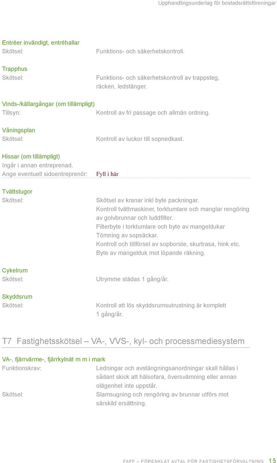 Ange eventuell sidoentreprenör: Tvättstugor K K skötsel av kranar inkl byte packningar. kontroll tvättmaskiner, torktumlare och manglar rengöring av golvbrunnar och luddfilter.