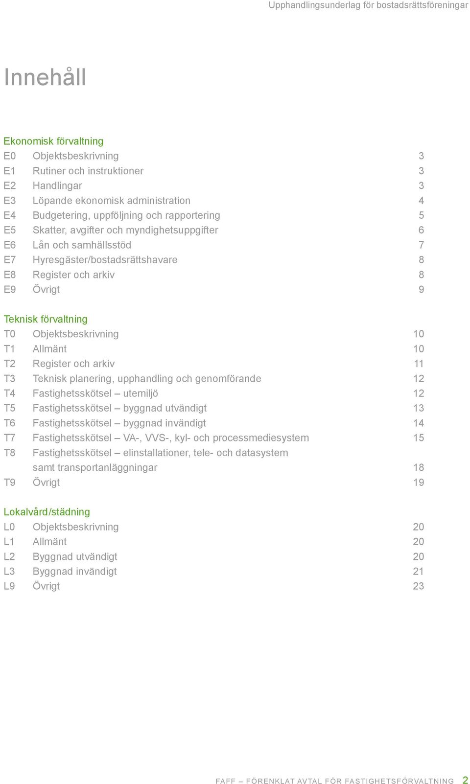 Register och arkiv 11 T3 Teknisk planering, upphandling och genomförande 12 T4 Fastighetsskötsel utemiljö 12 T5 Fastighetsskötsel byggnad utvändigt 13 T6 Fastighetsskötsel byggnad invändigt 14 T7