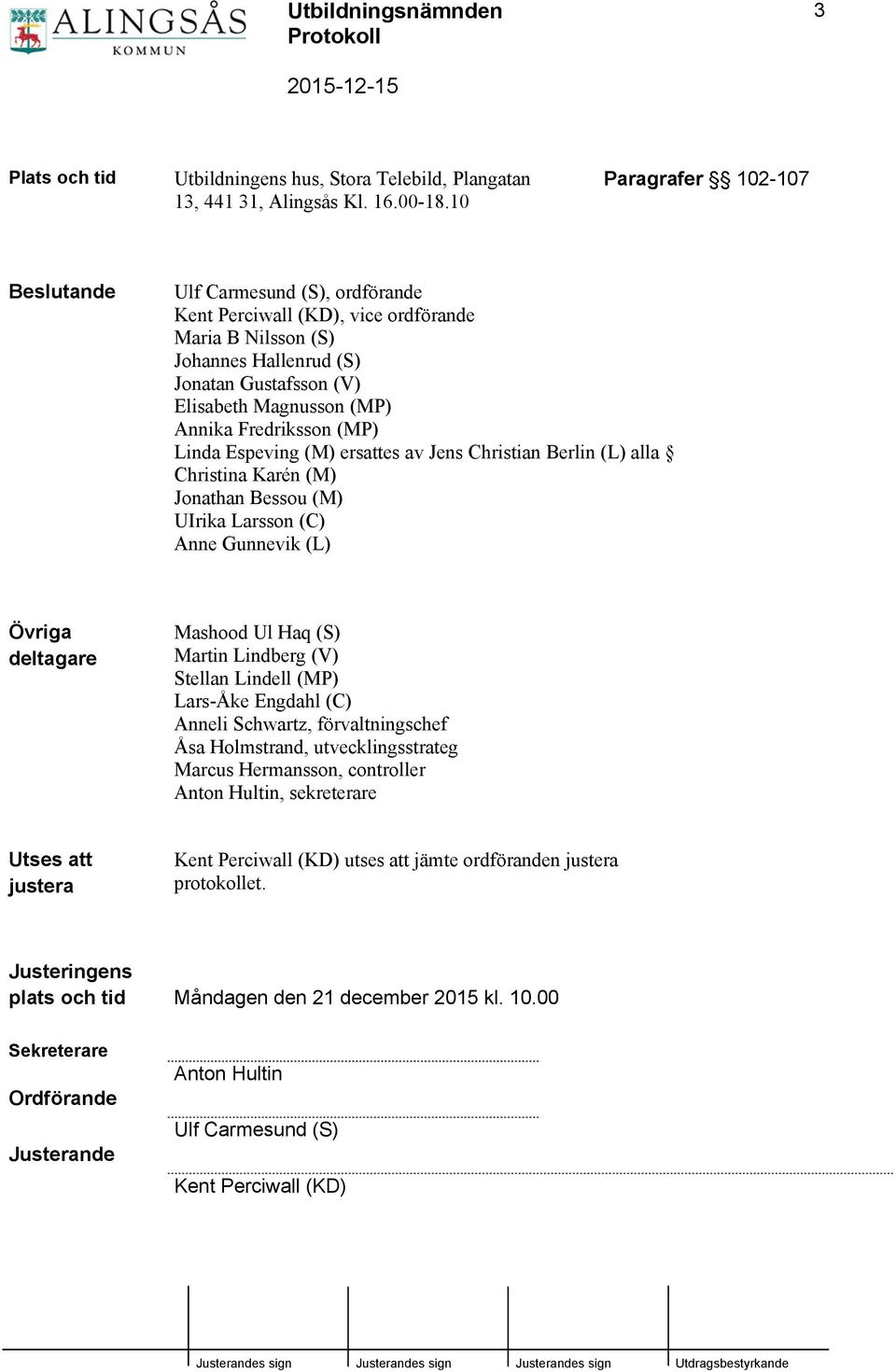 Fredriksson (MP) Linda Espeving (M) ersattes av Jens Christian Berlin (L) alla Christina Karén (M) Jonathan Bessou (M) UIrika Larsson (C) Anne Gunnevik (L) Övriga deltagare Mashood Ul Haq (S) Martin