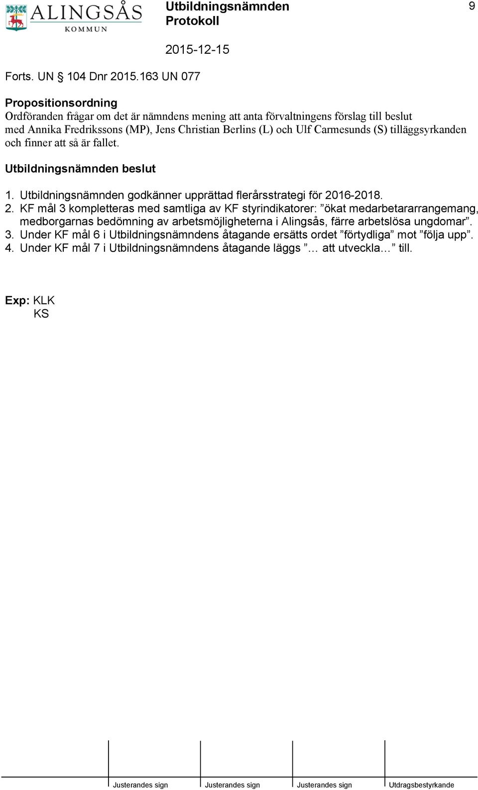 och Ulf Carmesunds (S) tilläggsyrkanden och finner att så är fallet. Utbildningsnämnden beslut 1. Utbildningsnämnden godkänner upprättad flerårsstrategi för 20