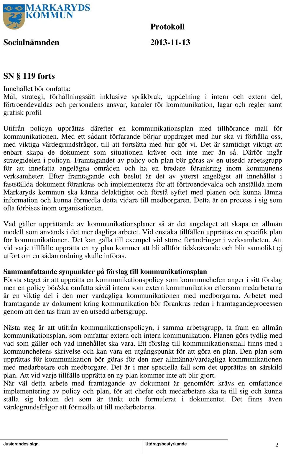 Med ett sådant förfarande börjar uppdraget med hur ska vi förhålla oss, med viktiga värdegrundsfrågor, till att fortsätta med hur gör vi.