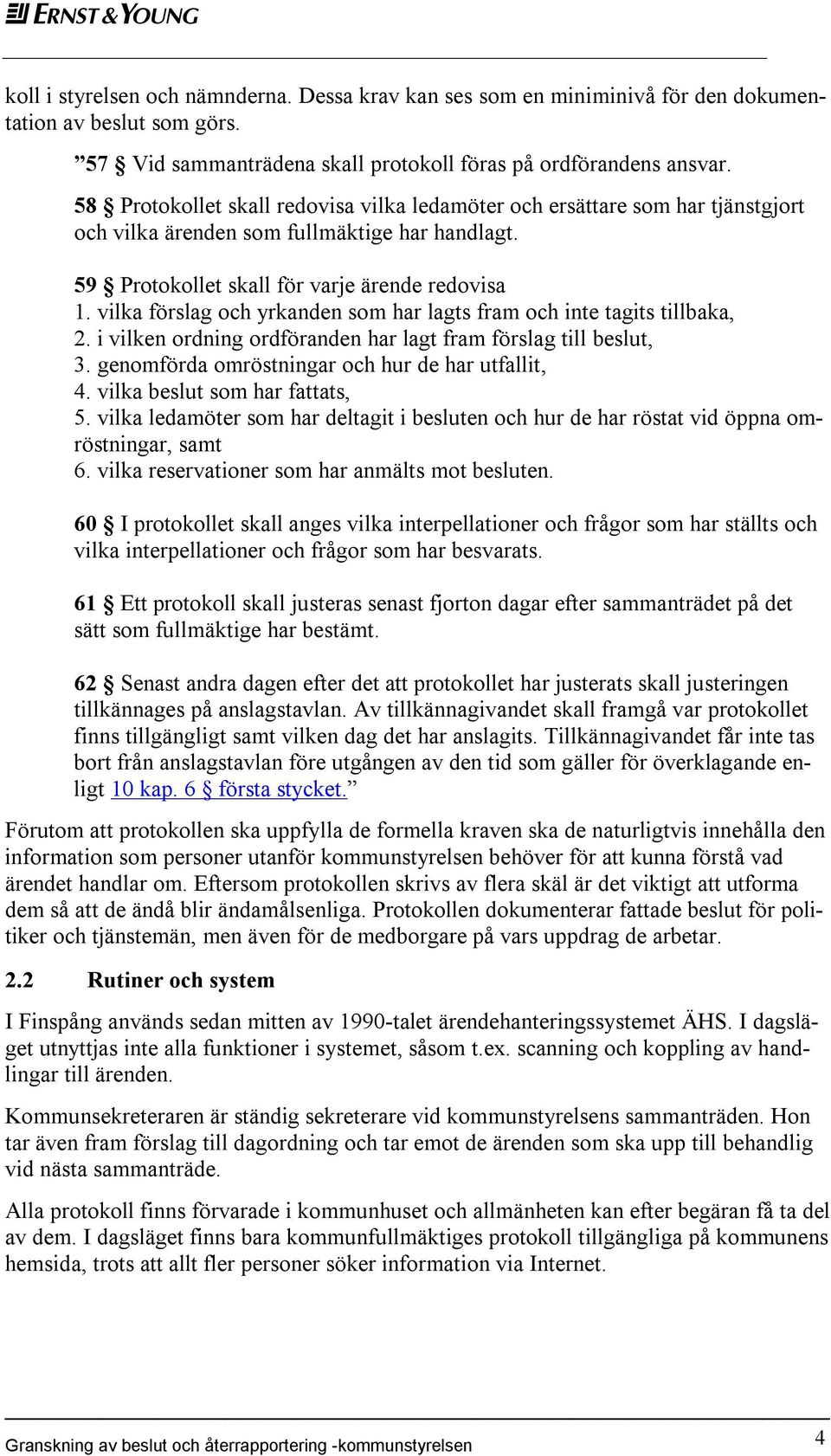 vilka förslag och yrkanden som har lagts fram och inte tagits tillbaka, 2. i vilken ordning ordföranden har lagt fram förslag till beslut, 3. genomförda omröstningar och hur de har utfallit, 4.