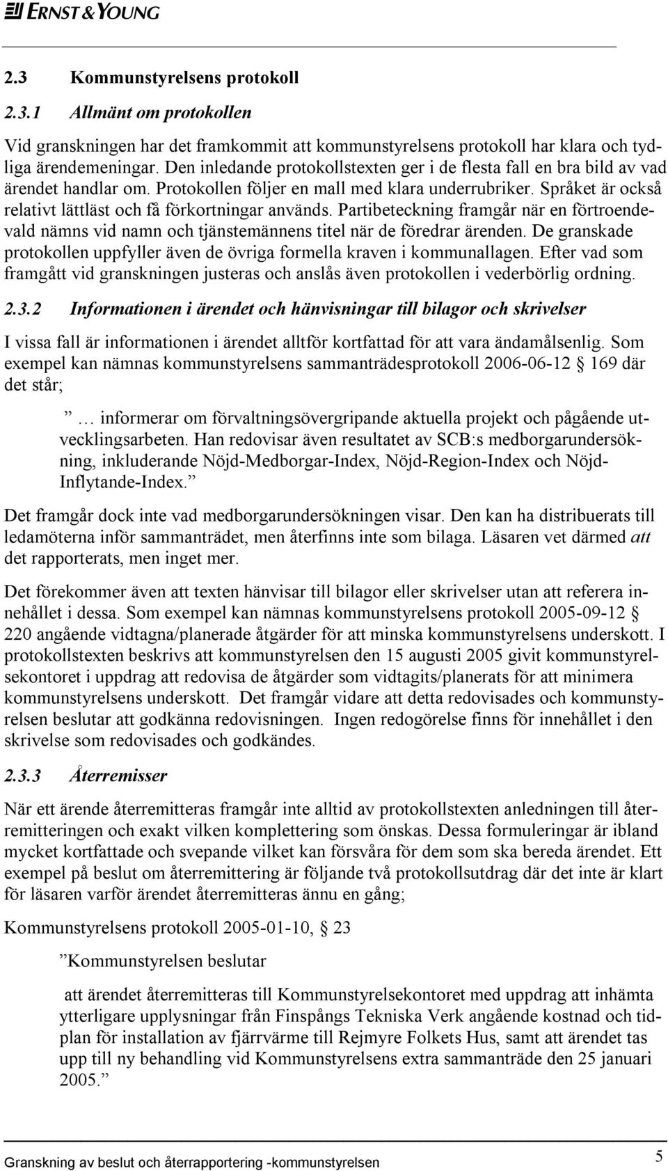 Språket är också relativt lättläst och få förkortningar används. Partibeteckning framgår när en förtroendevald nämns vid namn och tjänstemännens titel när de föredrar ärenden.