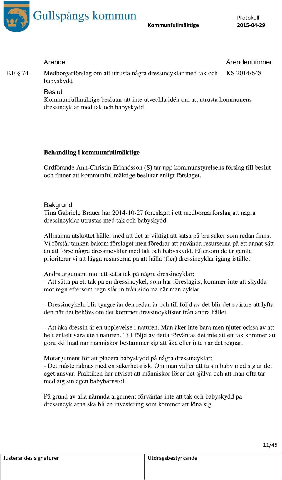 Tina Gabriele Brauer har 2014-10-27 föreslagit i ett medborgarförslag att några dressincyklar utrustas med tak och babyskydd.