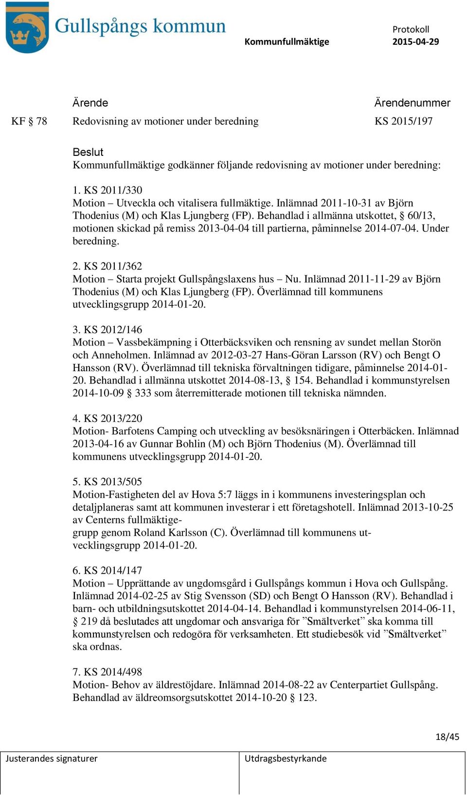 Behandlad i allmänna utskottet, 60/13, motionen skickad på remiss 2013-04-04 till partierna, påminnelse 2014-07-04. Under beredning. 2. KS 2011/362 Motion Starta projekt Gullspångslaxens hus Nu.