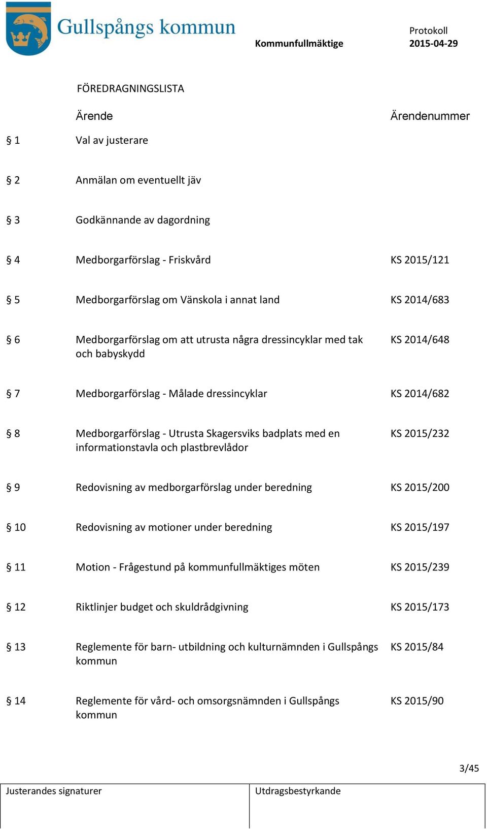 informationstavla och plastbrevlådor KS 2015/232 9 Redovisning av medborgarförslag under beredning KS 2015/200 10 Redovisning av motioner under beredning KS 2015/197 11 Motion - Frågestund på