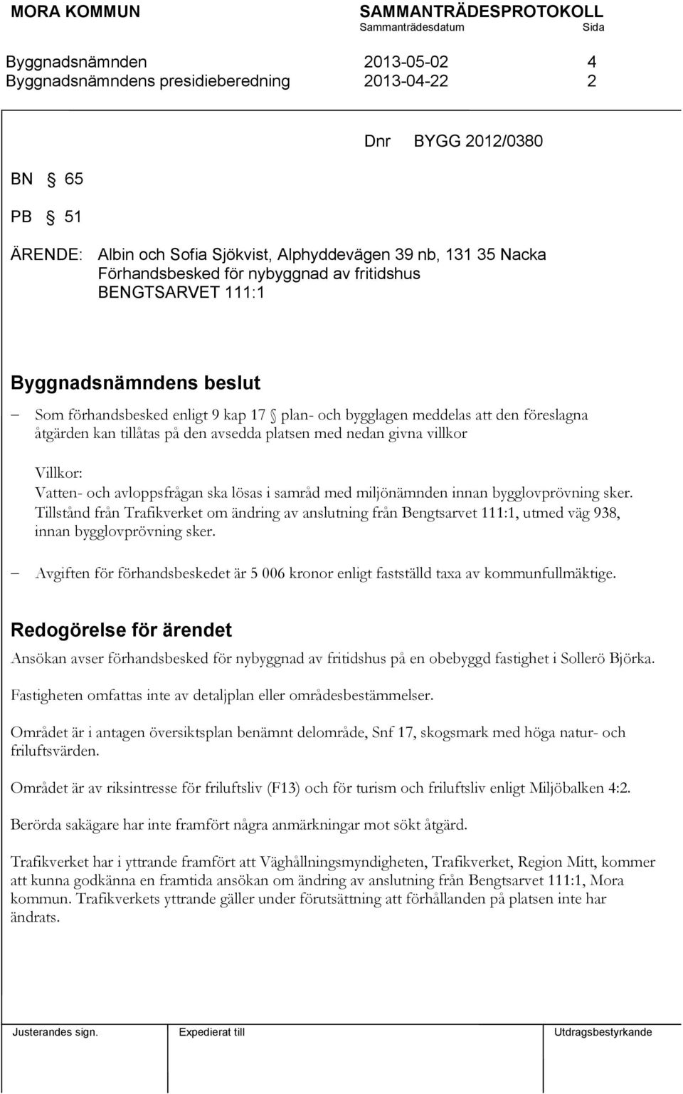 samråd med miljönämnden innan bygglovprövning sker. Tillstånd från Trafikverket om ändring av anslutning från Bengtsarvet 111:1, utmed väg 938, innan bygglovprövning sker.