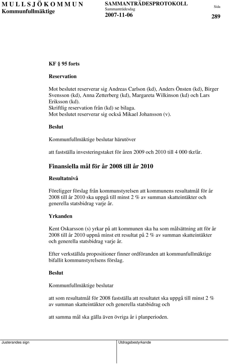 Finansiella mål för år 2008 till år 2010 Resultatnivå Föreligger förslag från kommunstyrelsen att kommunens resultatmål för år 2008 till år 2010 ska uppgå till minst 2 % av summan skatteintäkter och