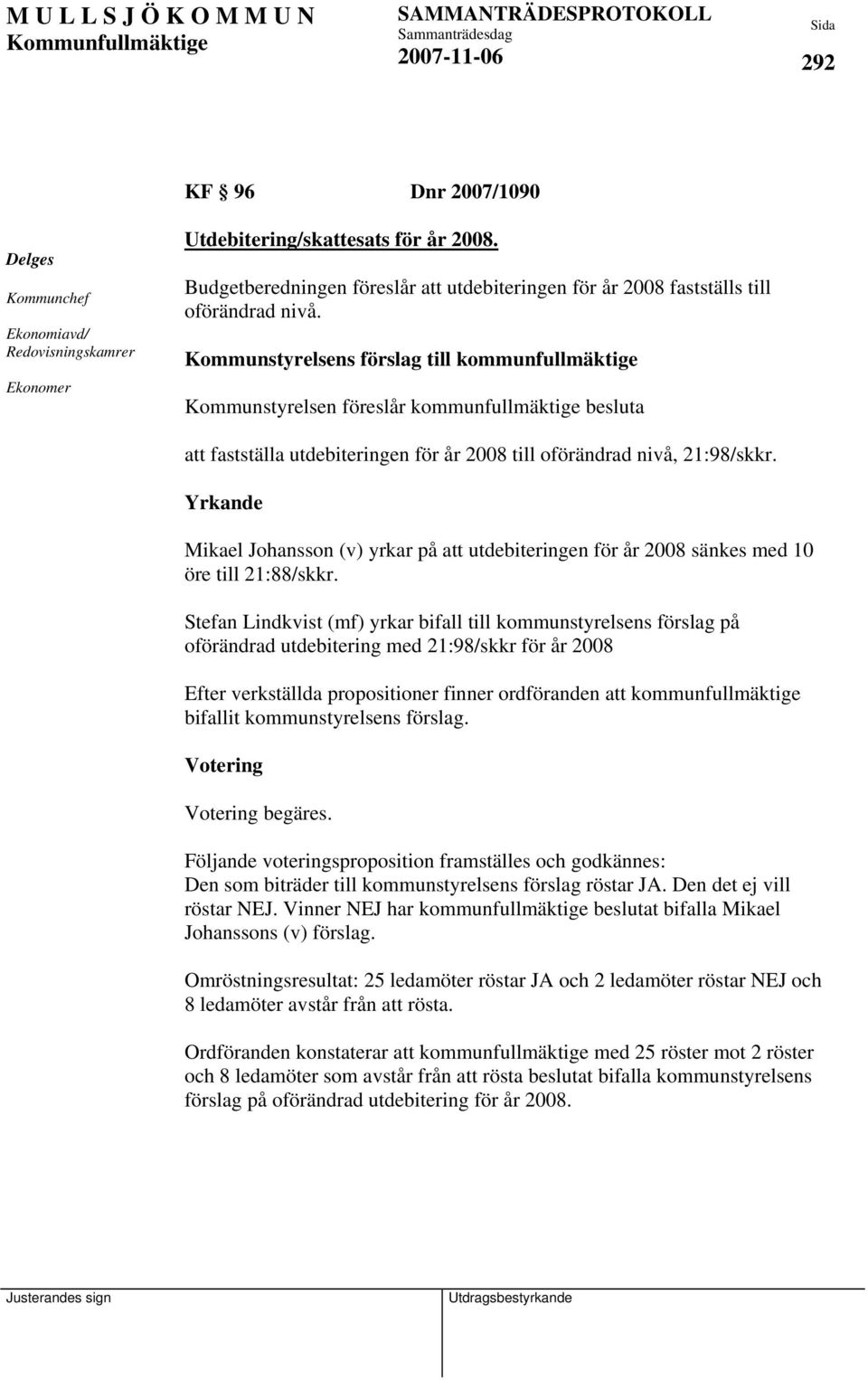 Kommunstyrelsens förslag till kommunfullmäktige Kommunstyrelsen föreslår kommunfullmäktige besluta att fastställa utdebiteringen för år 2008 till oförändrad nivå, 21:98/skkr.
