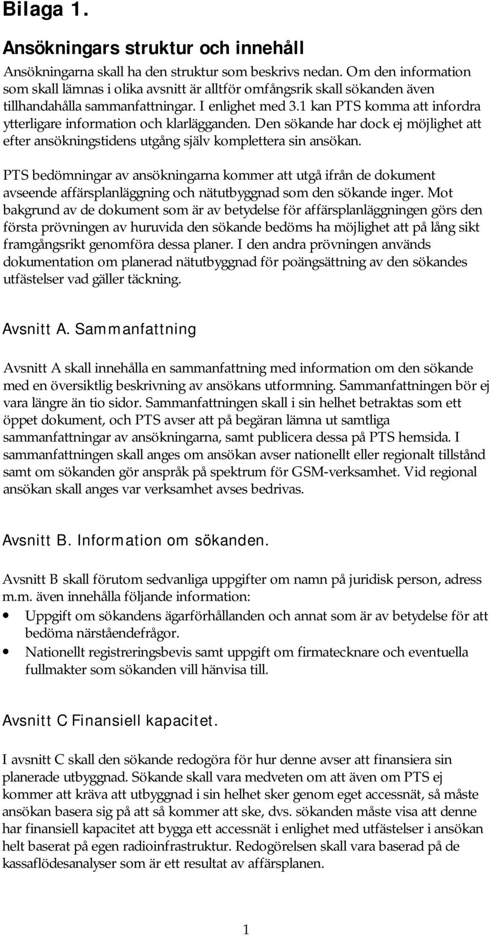 1 kan PTS komma att infordra ytterligare information och klarlägganden. Den sökande har dock ej möjlighet att efter ansökningstidens utgång själv komplettera sin ansökan.