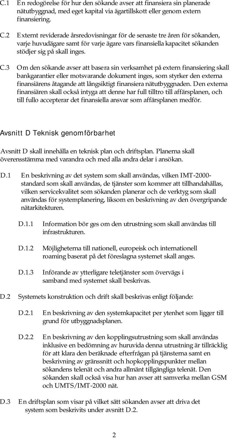 3 Om den sökande avser att basera sin verksamhet på extern finansiering skall bankgarantier eller motsvarande dokument inges, som styrker den externa finansiärens åtagande att långsiktigt finansiera