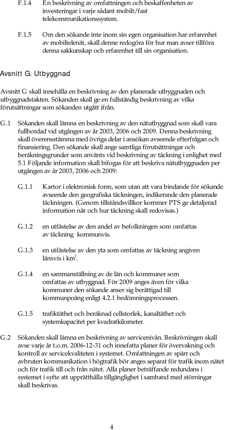 Utbyggnad Avsnitt G skall innehålla en beskrivning av den planerade utbyggnaden och utbyggnadstakten. Sökanden skall ge en fullständig beskrivning av vilka förutsättningar som sökanden utgått ifrån.