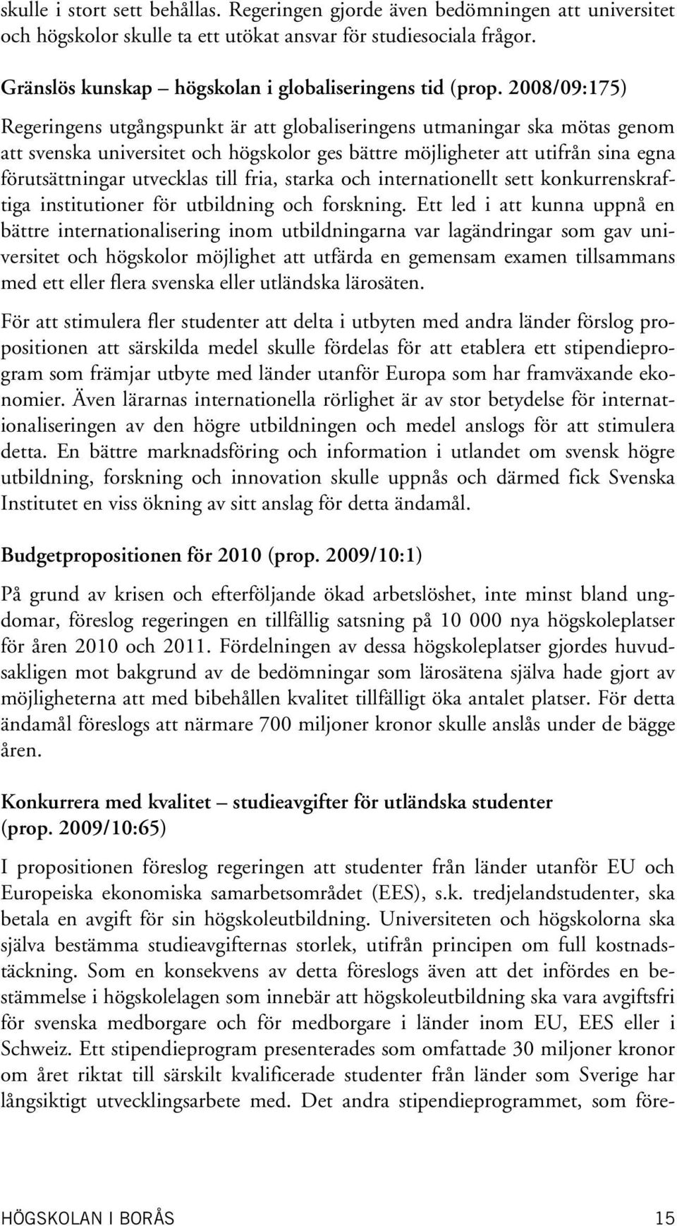 2008/09:175) Regeringens utgångspunkt är att globaliseringens utmaningar ska mötas genom att svenska universitet och högskolor ges bättre möjligheter att utifrån sina egna förutsättningar utvecklas