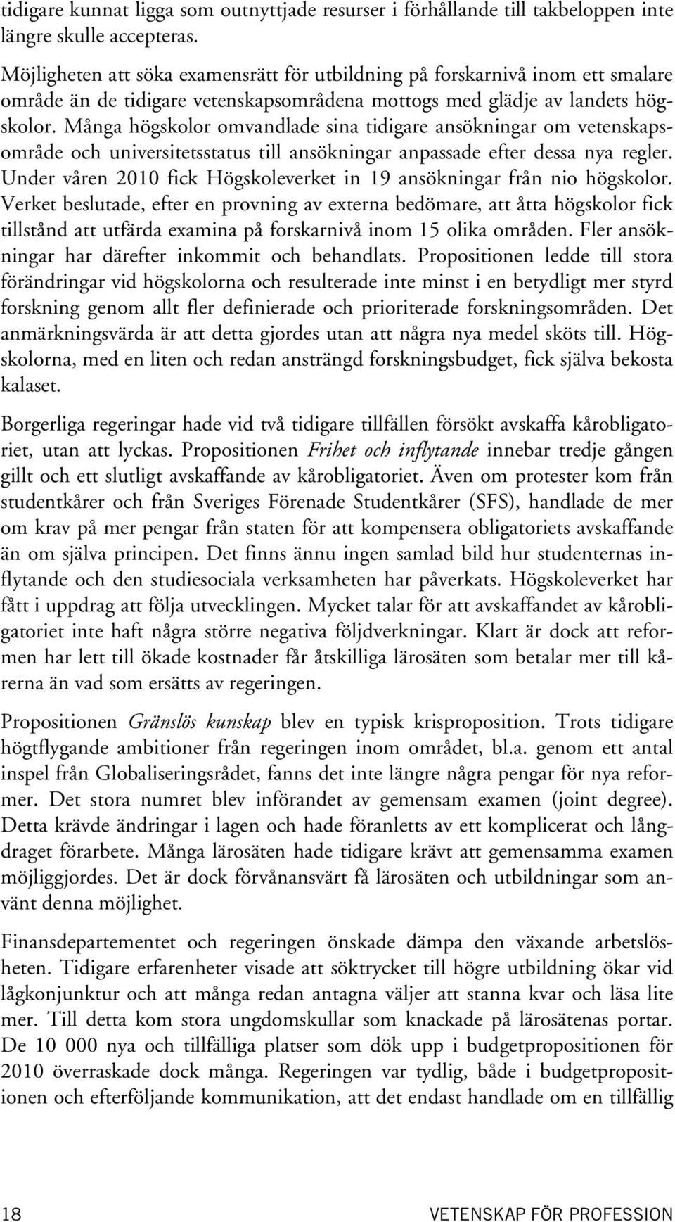 Många högskolor omvandlade sina tidigare ansökningar om vetenskapsområde och universitetsstatus till ansökningar anpassade efter dessa nya regler.