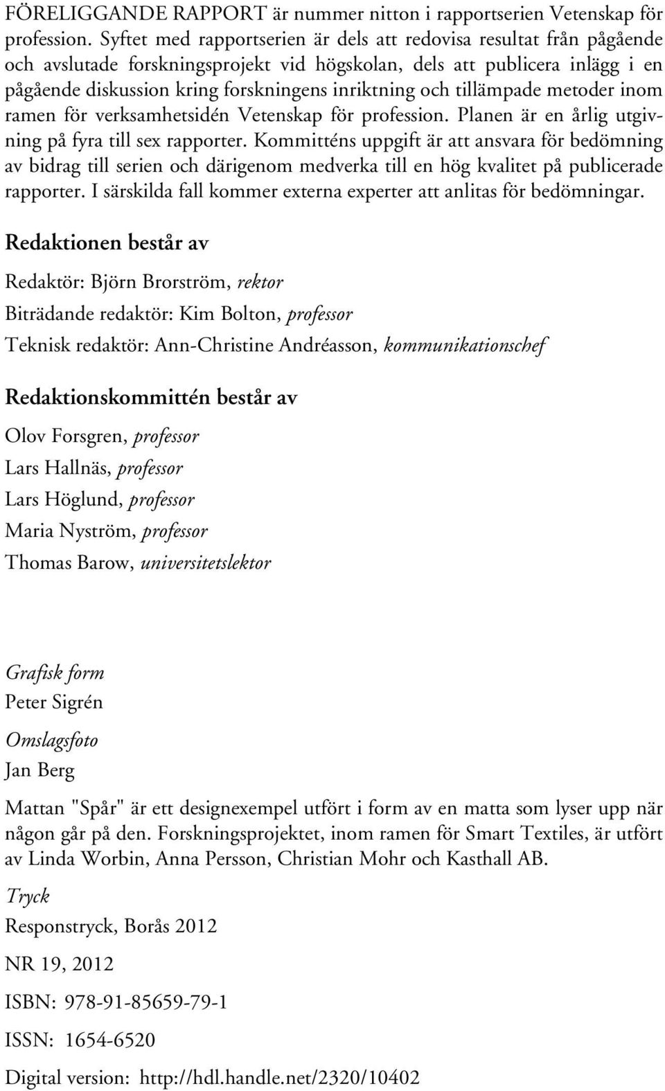 och tillämpade metoder inom ramen för verksamhetsidén Vetenskap för profession. Planen är en årlig utgivning på fyra till sex rapporter.