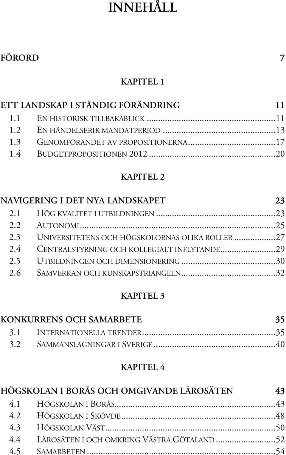 4 CENTRALSTYRNING OCH KOLLEGIALT INFLYTANDE... 29 2.5 UTBILDNINGEN OCH DIMENSIONERING... 30 2.6 SAMVERKAN OCH KUNSKAPSTRIANGELN... 32 KAPITEL 3 KONKURRENS OCH SAMARBETE 35 3.1 INTERNATIONELLA TRENDER.