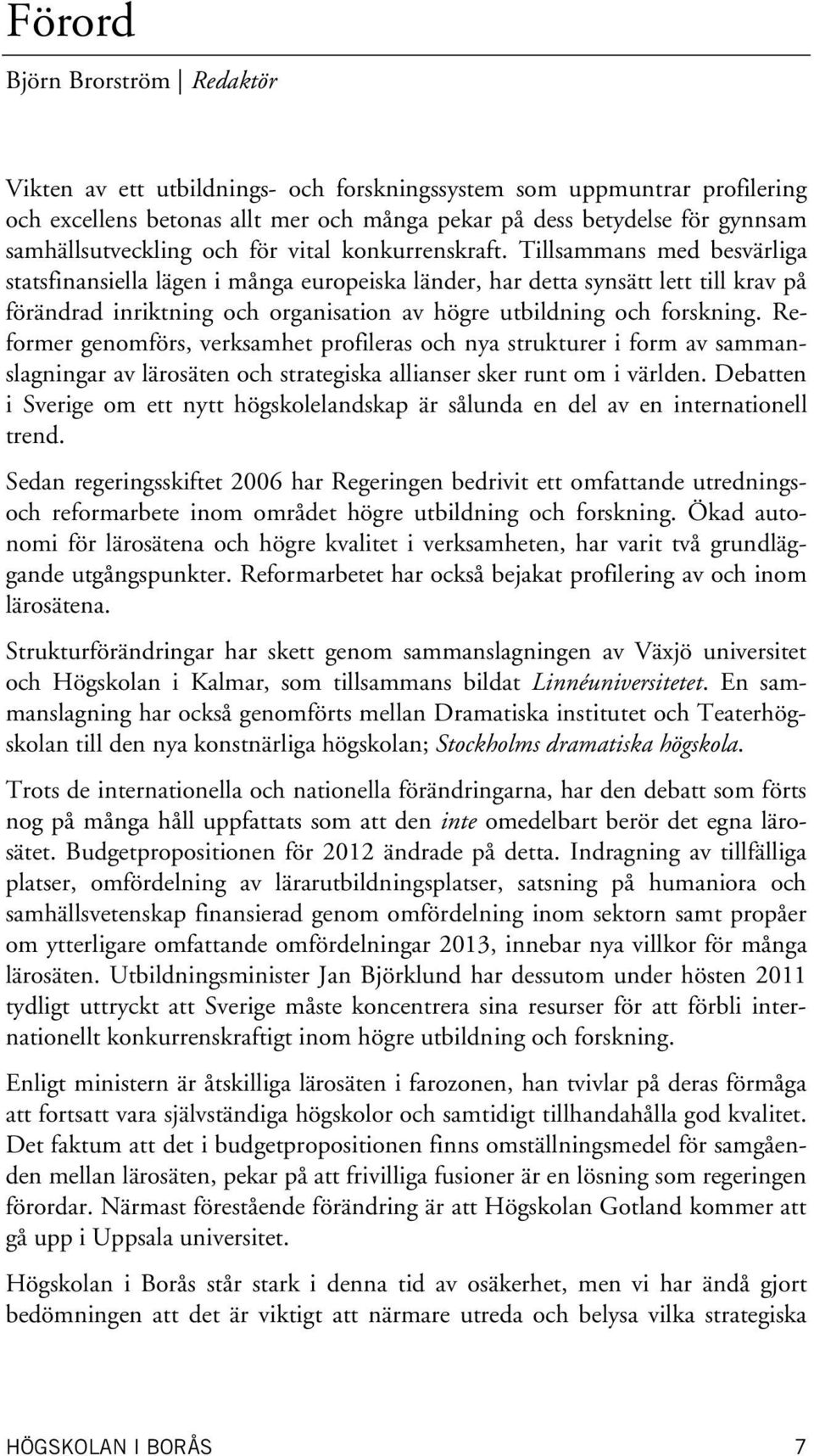 Tillsammans med besvärliga statsfinansiella lägen i många europeiska länder, har detta synsätt lett till krav på förändrad inriktning och organisation av högre utbildning och forskning.