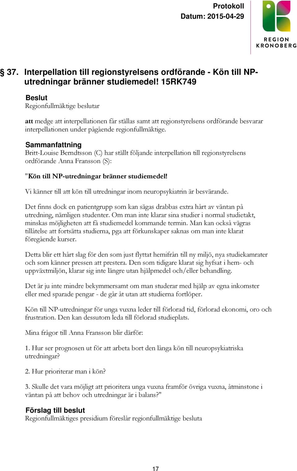 Sammanfattning Britt-Louise Berndtsson (C) har ställt följande interpellation till regionstyrelsens ordförande Anna Fransson (S): "Kön till NP-utredningar bränner studiemedel!