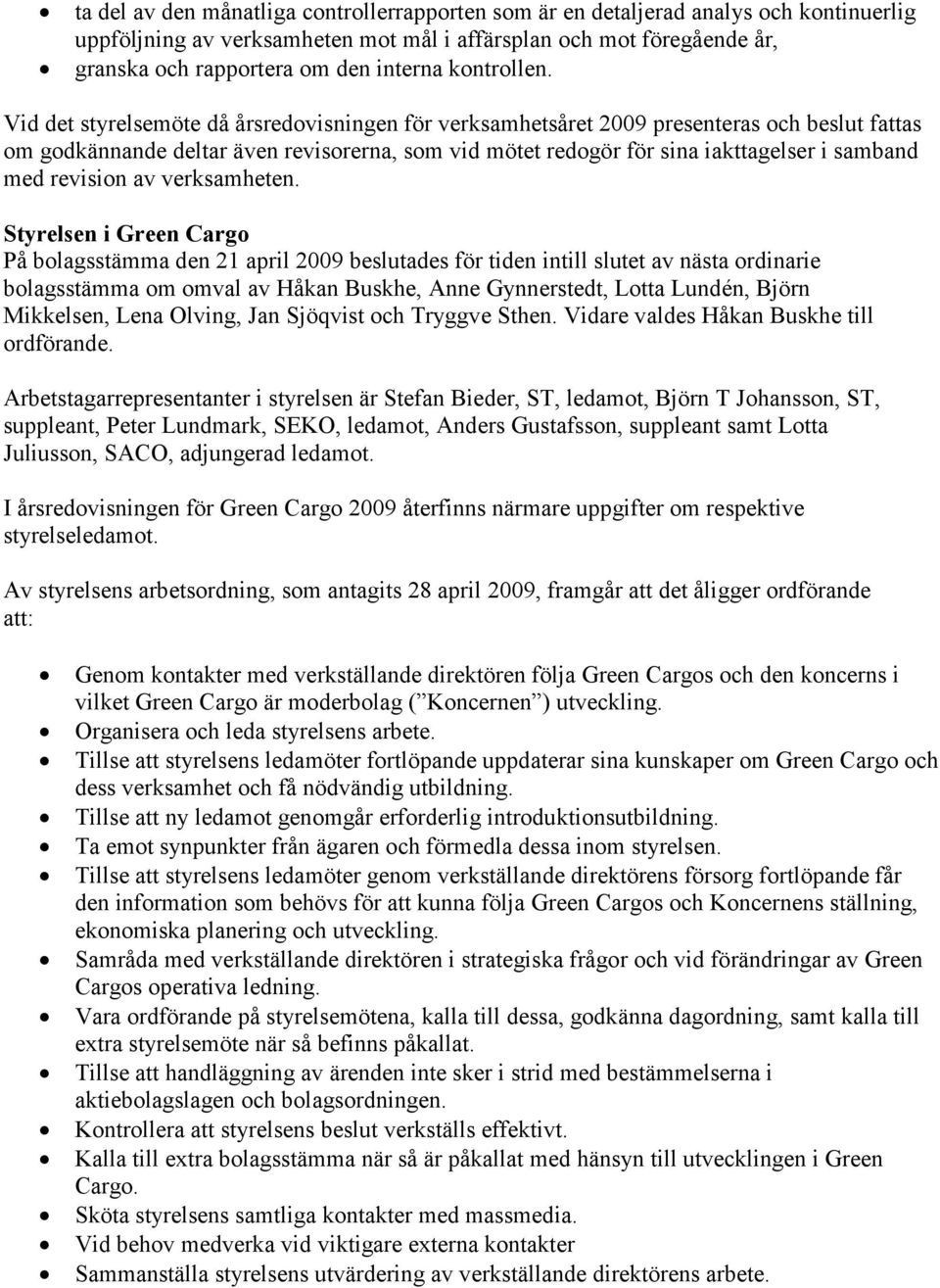 Vid det styrelsemöte då årsredovisningen för verksamhetsåret 2009 presenteras och beslut fattas om godkännande deltar även revisorerna, som vid mötet redogör för sina iakttagelser i samband med