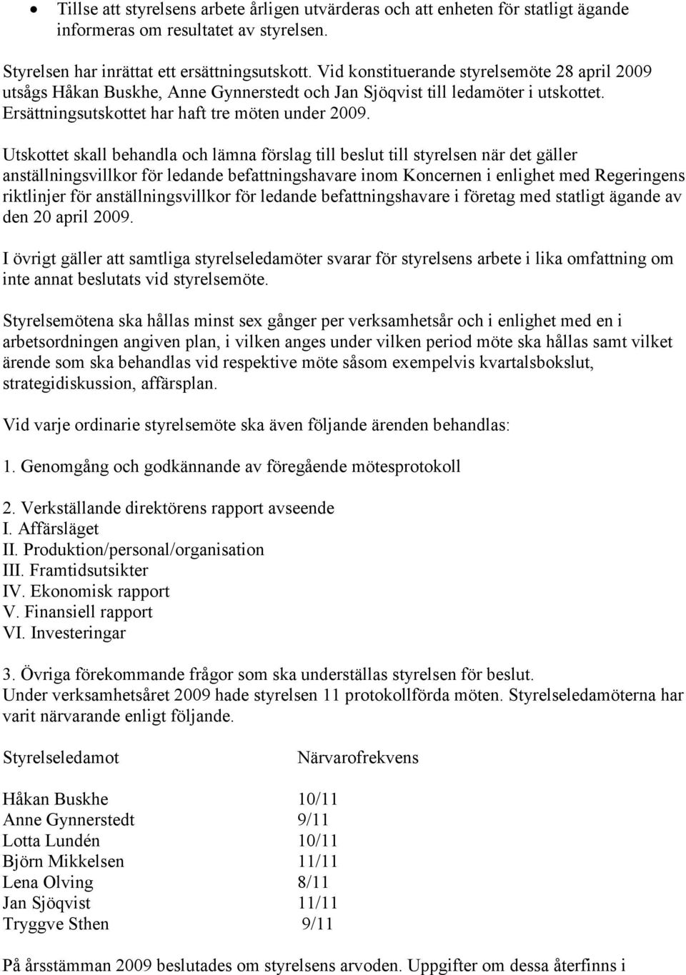 Utskottet skall behandla och lämna förslag till beslut till styrelsen när det gäller anställningsvillkor för ledande befattningshavare inom Koncernen i enlighet med Regeringens riktlinjer för