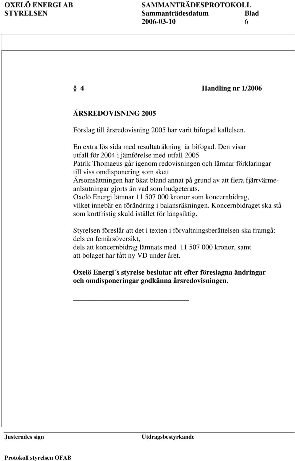 av att flera fjärrvärmeanlsutningar gjorts än vad som budgeterats. Oxelö Energi lämnar 11 507 000 kronor som koncernbidrag, vilket innebär en förändring i balansräkningen.