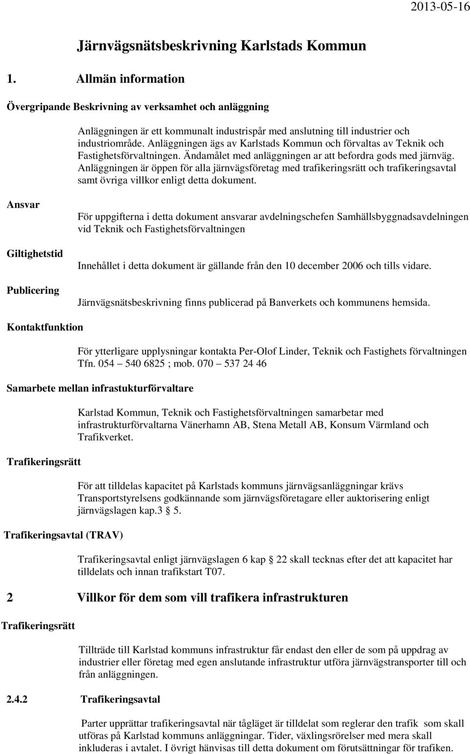 Anläggningen ägs av Karlstads Kommun och förvaltas av Teknik och Fastighetsförvaltningen. Ändamålet med anläggningen ar att befordra gods med järnväg.