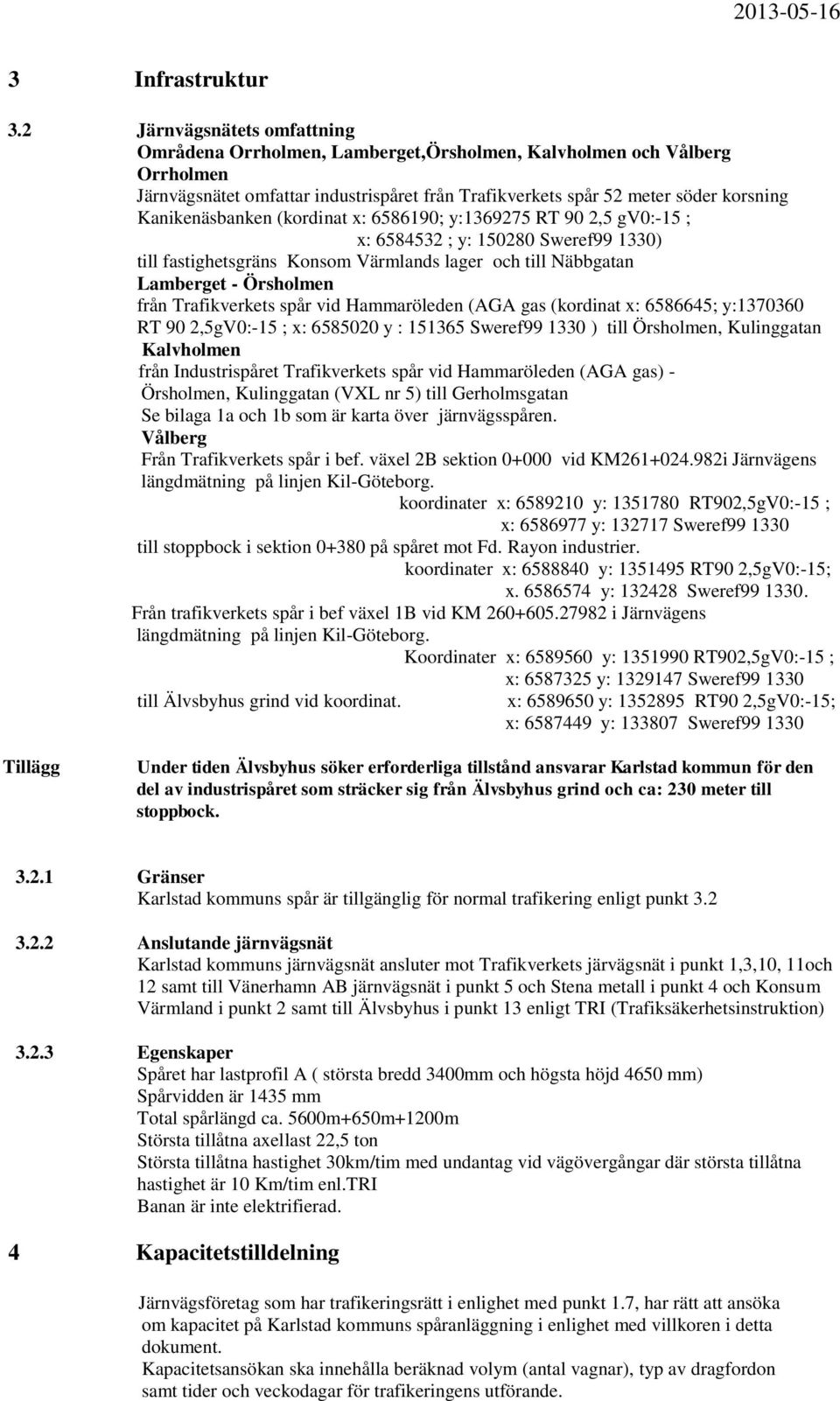 Kanikenäsbanken (kordinat x: 6586190; y:1369275 RT 90 2,5 gv0:-15 ; x: 6584532 ; y: 150280 Sweref99 1330) till fastighetsgräns Konsom Värmlands lager och till Näbbgatan Lamberget - Örsholmen från