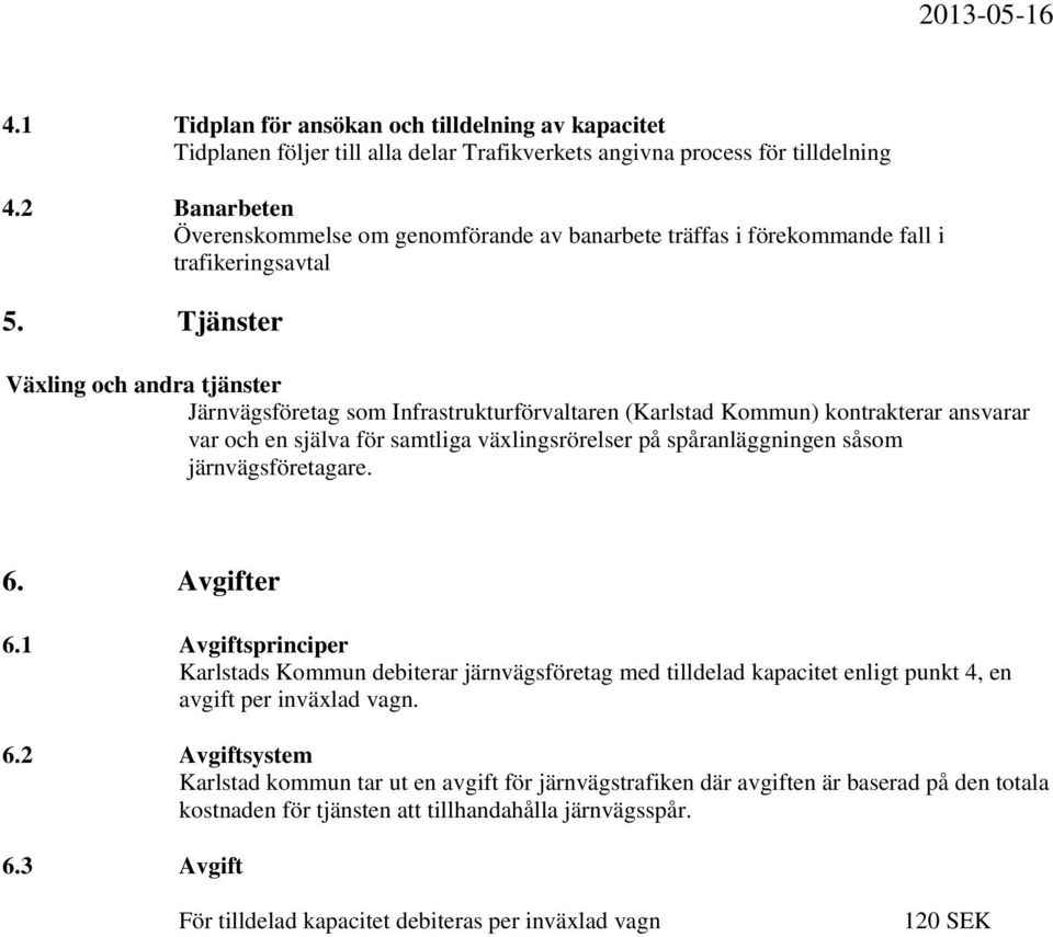 Tjänster Växling och andra tjänster Järnvägsföretag som Infrastrukturförvaltaren (Karlstad Kommun) kontrakterar ansvarar var och en själva för samtliga växlingsrörelser på spåranläggningen såsom