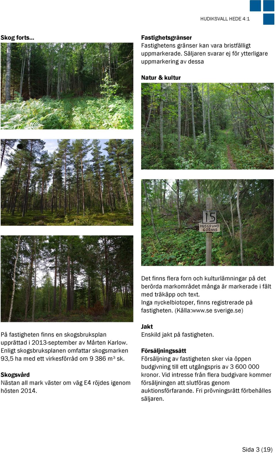 Inga nyckelbiotoper, finns registrerade på fastigheten. (Källa:www.se sverige.se) På fastigheten finns en skogsbruksplan upprättad i 2013-september av Mårten Karlow.